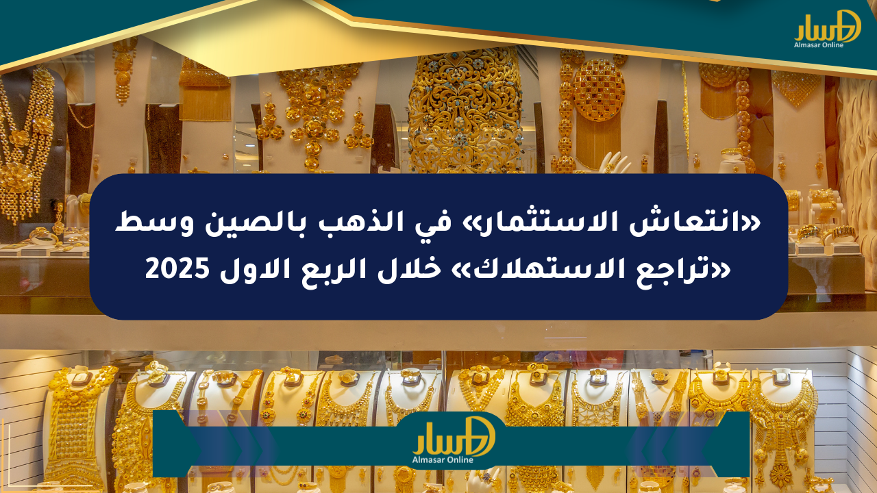 «انتعاش الاستثمار» في الذهب بالصين وسط «تراجع الاستهلاك» خلال الربع الأول 2025